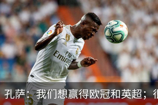 孔萨：我们想赢得欧冠和英超；很期待和凯恩交手