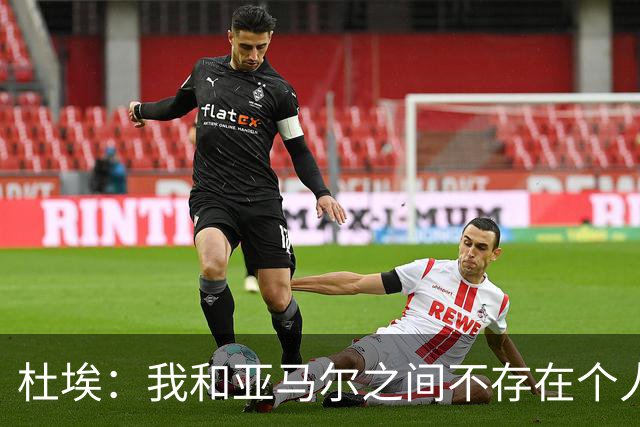 杜埃：我和亚马尔之间不存在个人对决，我们甚至不在同一边